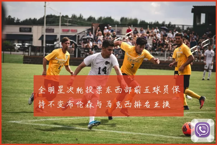 全明星次轮投票东西部前五球员保持不变布伦森与马克西排名互换