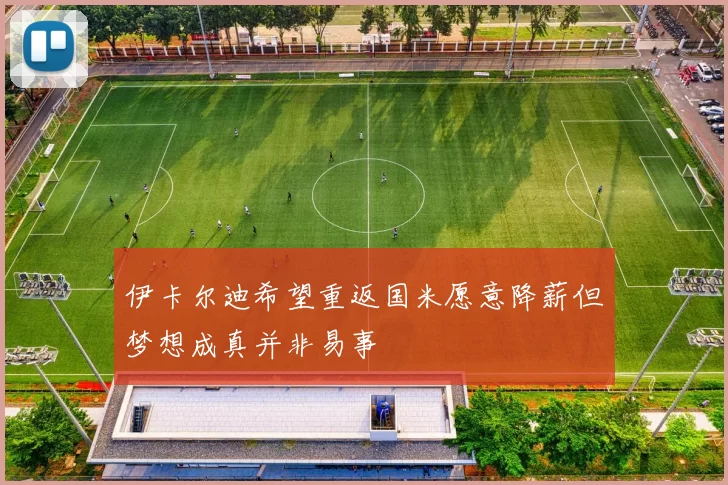 伊卡尔迪希望重返国米愿意降薪但梦想成真并非易事