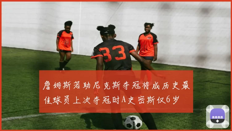 詹姆斯若助尼克斯夺冠将成历史最佳球员上次夺冠时A史密斯仅6岁