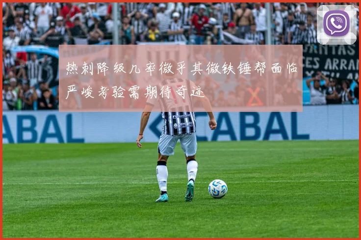 热刺降级几率微乎其微铁锤帮面临严峻考验需期待奇迹