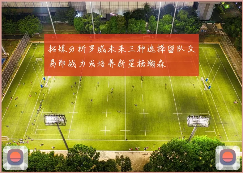 拓媒分析罗威未来三种选择留队交易即战力或培养新星杨瀚森