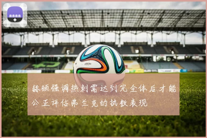 赫顿强调热刺需达到完全体后才能公正评估弗兰克的执教表现
